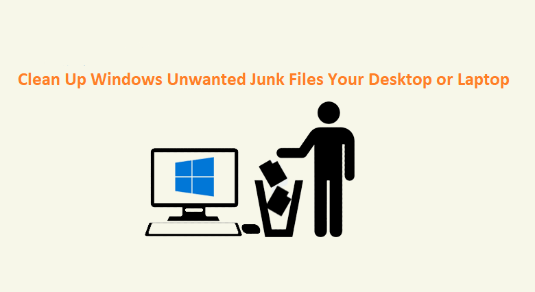 How to Clean Up Windows Unwanted Junk Files Your Desktop or Laptop